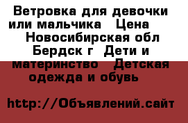 Ветровка для девочки или мальчика › Цена ­ 500 - Новосибирская обл., Бердск г. Дети и материнство » Детская одежда и обувь   